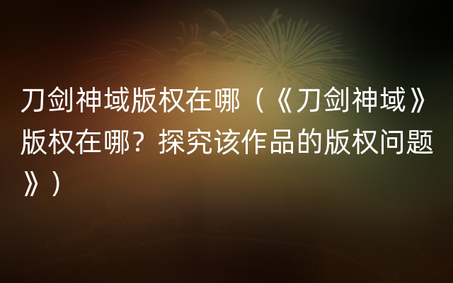 刀剑神域版权在哪（《刀剑神域》版权在哪？探究该作品的版权问题》）