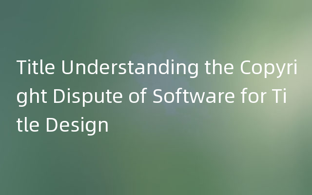 Title Understanding the Copyright Dispute of Software for Title Design