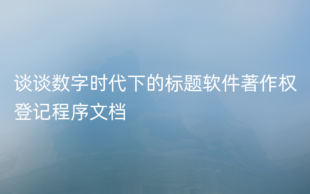 谈谈数字时代下的标题软件著作权登记程序文档