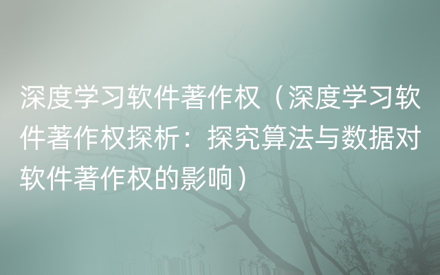 深度学习软件著作权（深度学习软件著作权探析：探究算法与数据对软件著作权的影响）