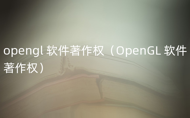 opengl 软件著作权（OpenGL 软件著作权）