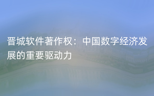 晋城软件著作权：中国数字经济发展的重要驱动力