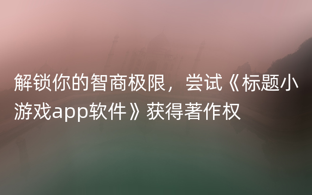 解锁你的智商极限，尝试《标题小游戏app软件》获得著作权