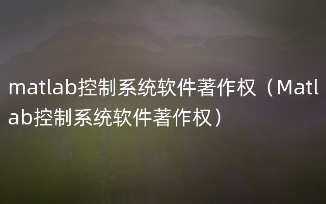 matlab控制系统软件著作权（Matlab控制系统软件著作权）