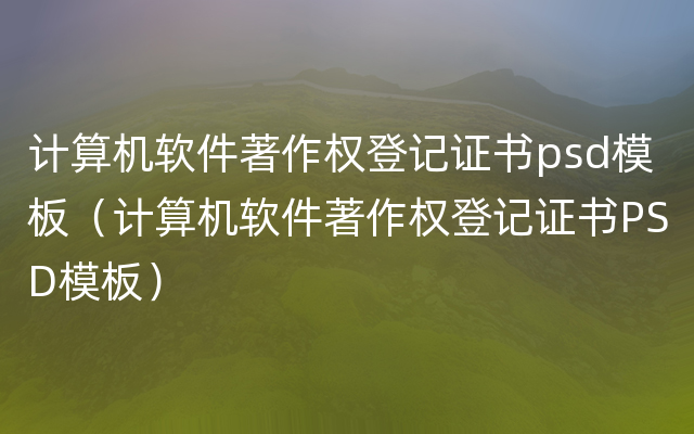 计算机软件著作权登记证书psd模板（计算机软件著作权登记证书PSD模板）