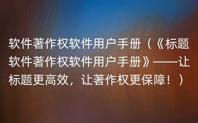 软件著作权软件用户手册（《标题软件著作权软件用户手册》——让标题更高效，让著作权更保障！）