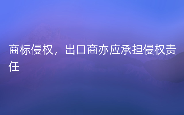 商标侵权，出口商亦应承担侵权责任