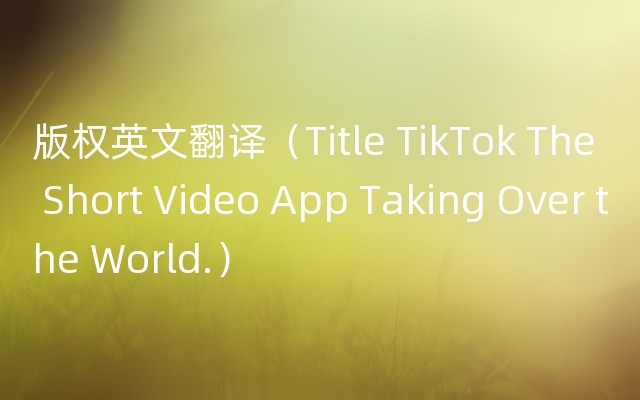 版权英文翻译（Title TikTok The Short Video App Taking Over the World.）