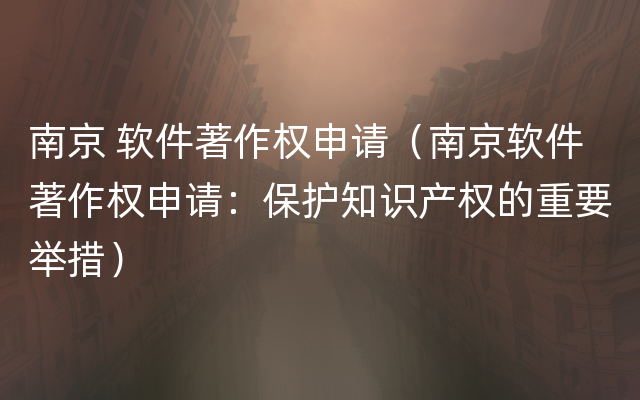 南京 软件著作权申请（南京软件著作权申请：保护知识产权的重要举措）