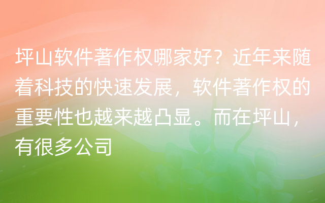 坪山软件著作权哪家好？近年来随着科技的快速发展，软件著作权的重要性也越来越凸显。而在坪山，有很多公司