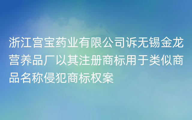 浙江宫宝药业有限公司诉无锡金龙营养品厂以其注册商标用于类似商品名称侵犯商标权案