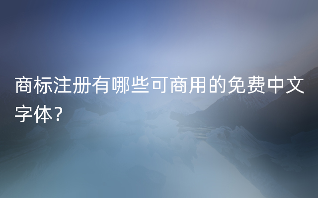 商标注册有哪些可商用的免费中文字体？