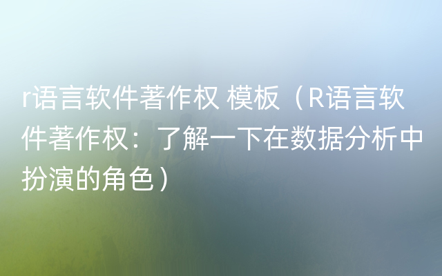 r语言软件著作权 模板（R语言软件著作权：了解一下在数据分析中扮演的角色）