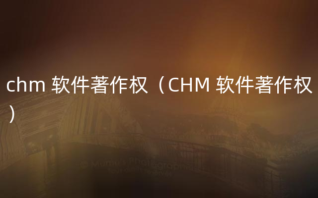 chm 软件著作权（CHM 软件著作权）