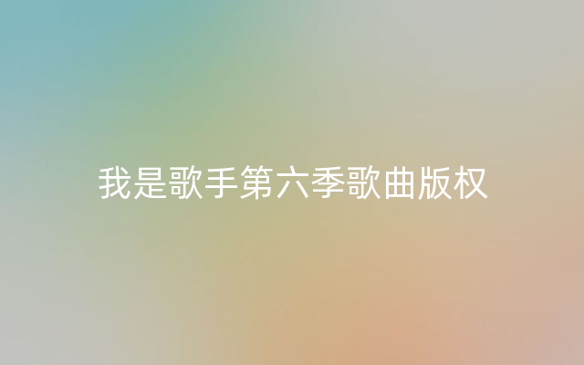 我是歌手第六季歌曲版权