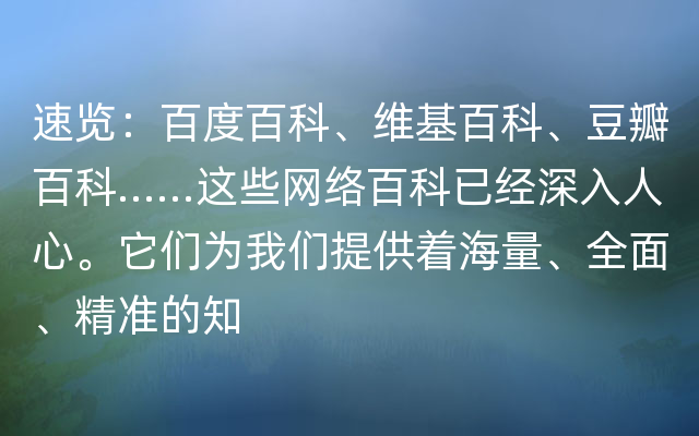 速览：百度百科、维基百科、豆瓣百科……这些网络百科已经深入人心。它们为我们提供着海量、全面、精准的知