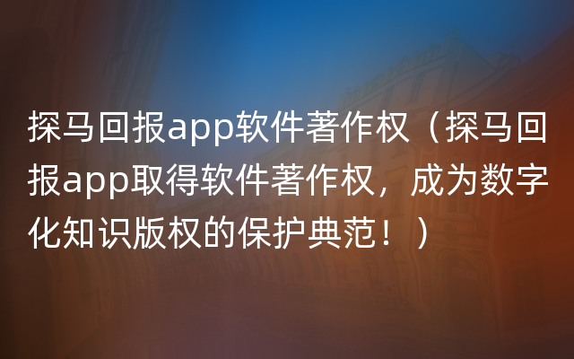 探马回报app软件著作权（探马回报app取得软件著作权，成为数字化知识版权的保护典范！）