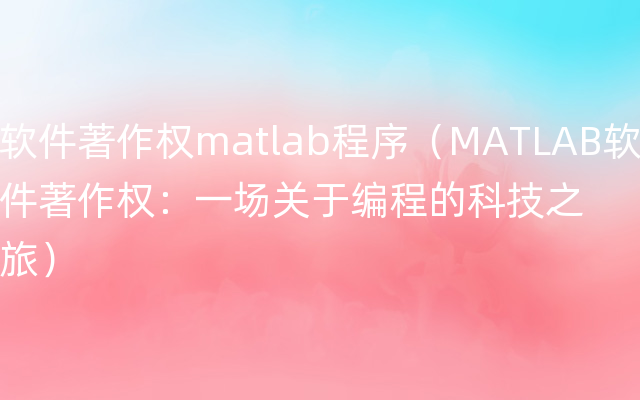软件著作权matlab程序（MATLAB软件著作权：一场关于编程的科技之旅）