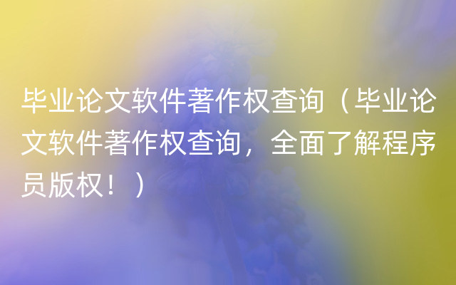 毕业论文软件著作权查询（毕业论文软件著作权查询，全面了解程序员版权！）