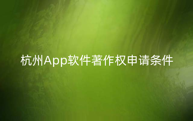 杭州App软件著作权申请条件
