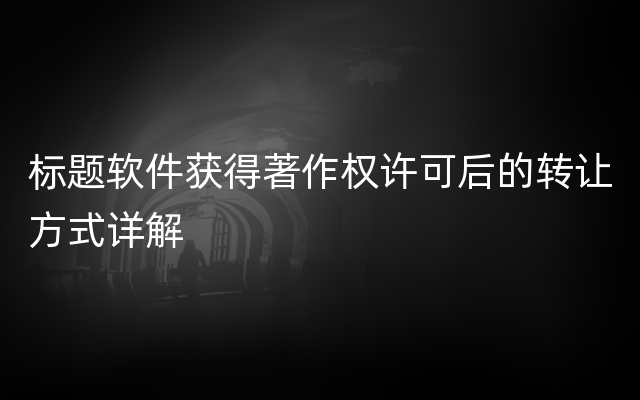 标题软件获得著作权许可后的转让方式详解