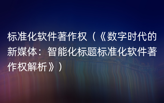 标准化软件著作权（《数字时代的新媒体：智能化标题标准化软件著作权解析》）