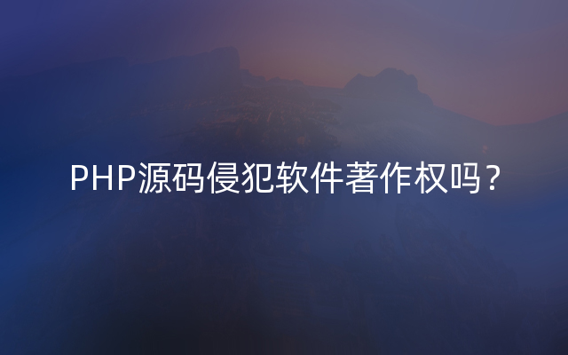 PHP源码侵犯软件著作权吗？