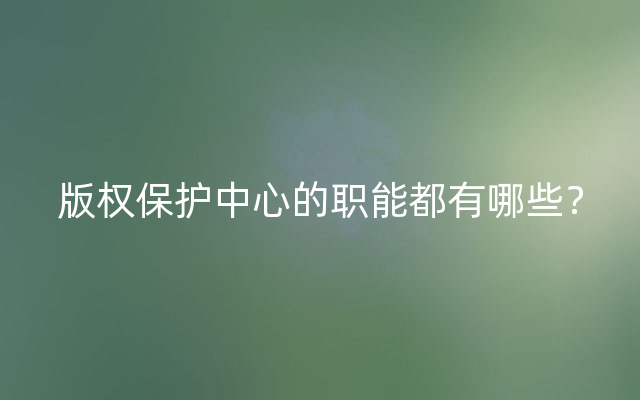 版权保护中心的职能都有哪些？