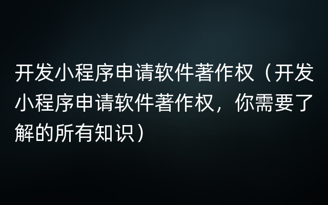 开发小程序申请软件著作权（开发小程序申请软件著作权，你需要了解的所有知识）