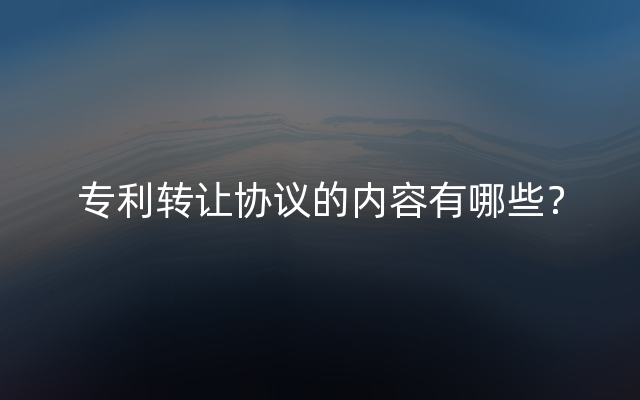 专利转让协议的内容有哪些？