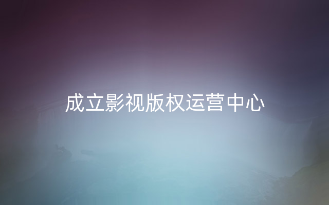 成立影视版权运营中心