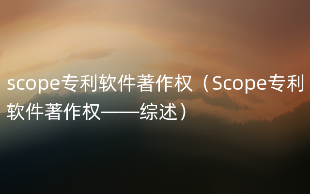 scope专利软件著作权（Scope专利软件著作权——综述）