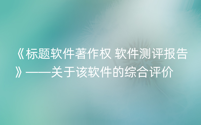 《标题软件著作权 软件测评报告》——关于该软件的综合评价