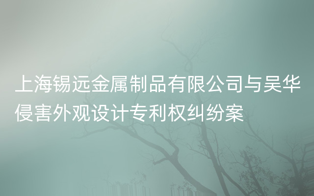 上海锡远金属制品有限公司与吴华侵害外观设计专利权纠纷案