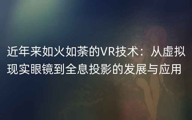 近年来如火如荼的VR技术：从虚拟现实眼镜到全息投影的发展与应用