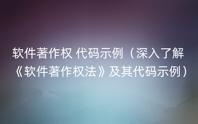 软件著作权 代码示例（深入了解《软件著作权法》及其代码示例）