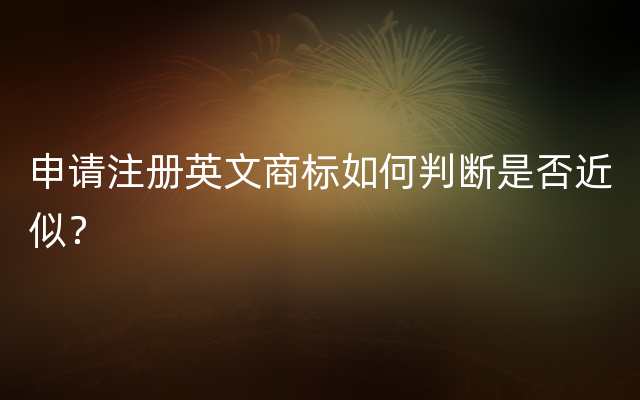 申请注册英文商标如何判断是否近似？