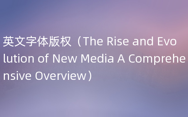 英文字体版权（The Rise and Evolution of New Media A Comprehensive Overview）