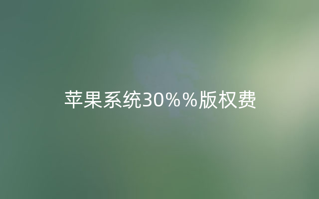 苹果系统30%%版权费