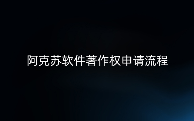 阿克苏软件著作权申请流程