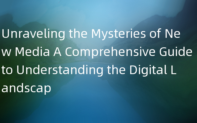 Unraveling the Mysteries of New Media A Comprehensive Guide to Understanding the Digital Landscap