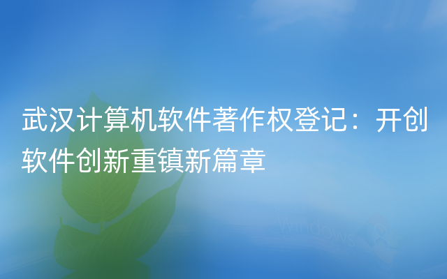 武汉计算机软件著作权登记：开创软件创新重镇新篇章
