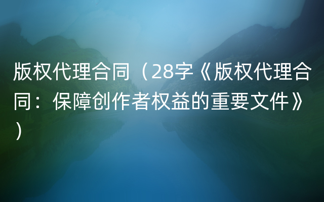 版权代理合同（28字《版权代理合同：保障创作者权益的重要文件》）