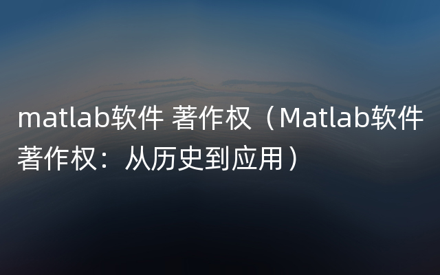 matlab软件 著作权（Matlab软件著作权：从历史到应用）