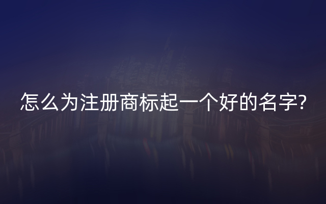 怎么为注册商标起一个好的名字?