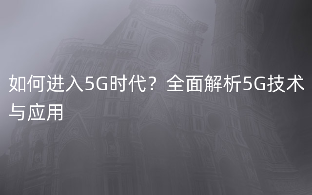 如何进入5G时代？全面解析5G技术与应用