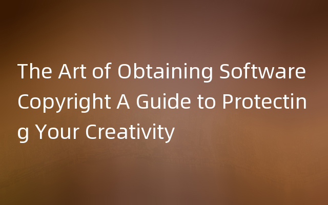 The Art of Obtaining Software Copyright A Guide to Protecting Your Creativity