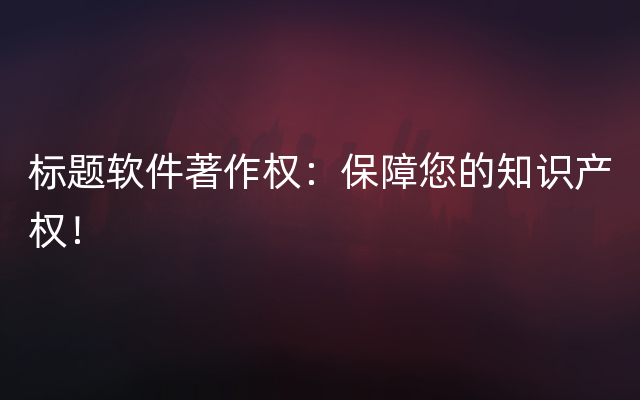 标题软件著作权：保障您的知识产权！