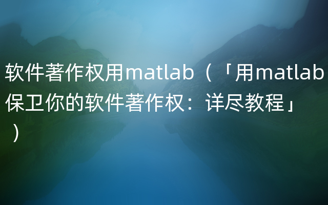 软件著作权用matlab（「用matlab保卫你的软件著作权：详尽教程」 ）