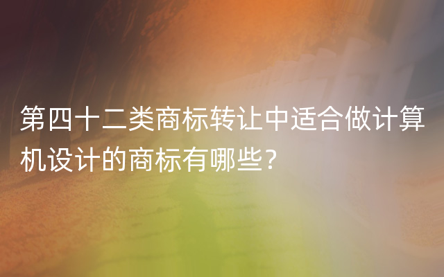 第四十二类商标转让中适合做计算机设计的商标有哪些？